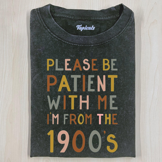 PLEASE BE PATIENT WITH ME IM FROM THE 1900'S T-SHIRT